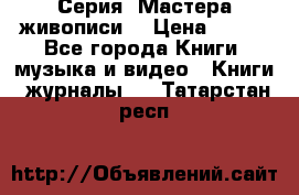 Серия “Мастера живописи“ › Цена ­ 300 - Все города Книги, музыка и видео » Книги, журналы   . Татарстан респ.